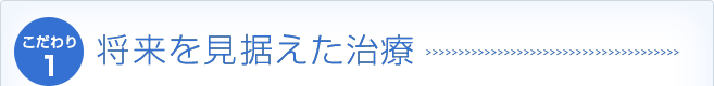 将来を見据えた治療