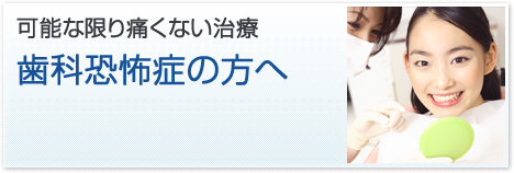 可能な限り痛くない治療／歯科恐怖症の方へ