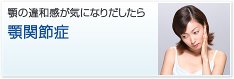 顎の違和感が気になりだしたら／顎関節症